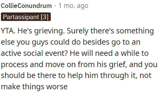 OP should give him the time he needs to heal and be there for him, rather than making things more difficult for him.