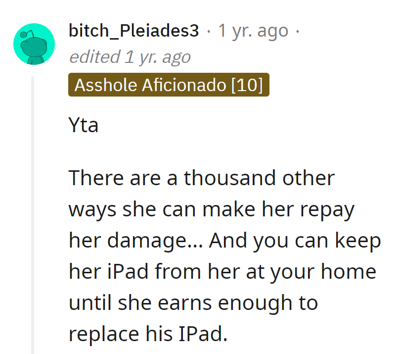 Holding her iPad hostage until she repairs the damage sounds like a creative repayment plan.