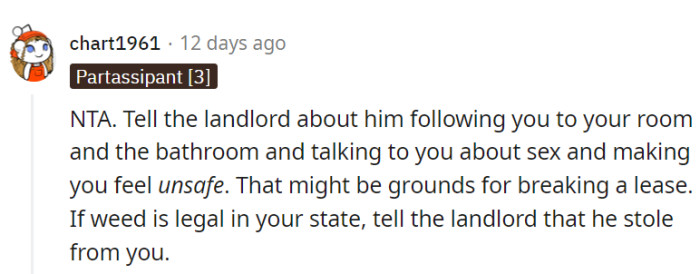 Report the roomie's unwelcome stalking and inappropriate talks to the landlord!