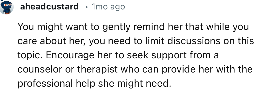 “Gently remind her that while you care about her, you need to limit discussions on this topic.”