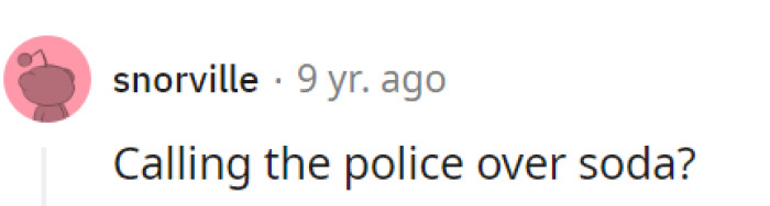 Involving the police over soda might be an over-the-top fizz in the situation. Let's hope common sense prevails before things escalate to such a bizarre level!