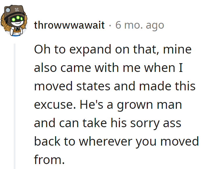 Oh, he moved states too? He's a big boy; he can find his own way back to Excuse-ville.