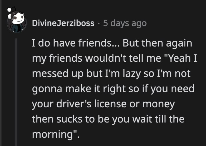 If your friends refuse to be accountable for their mistakes then you need better friends