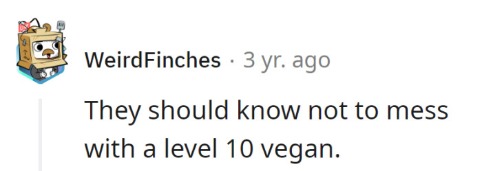 Note to all: Don't mess with a level 10 vegan. It's not just a diet, it's a lifestyle with extra kale-powered superpowers!