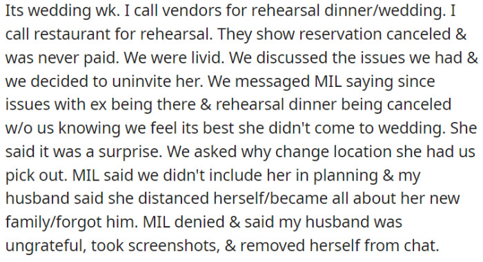 The OP excluded her mother-in-law from the rehearsal dinner because of various issues, such as her mother-in-law rescinding an invitation to her ex-husband and the dinner ultimately getting canceled.