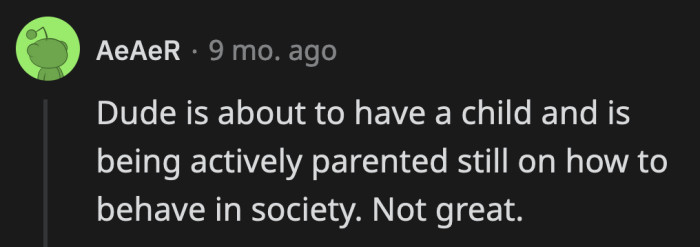 Seriously, good luck to their family when their baby arrives. OP and his wife will demand absolute devotion and adoration from anyone who meets their baby.