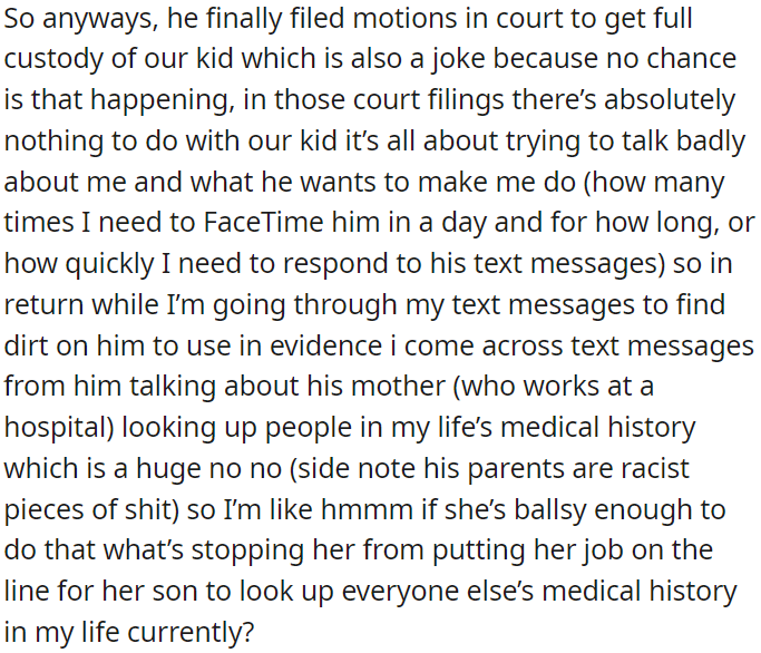 He's filed for full custody, but it seems more about controlling OP than caring for the child, and his mother is trying to access OP's private medical information, which raises concerns about her actions and intentions.