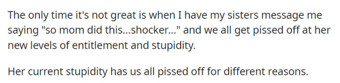 Life has improved since cutting ties with their mother, except when their sisters relay her latest antics, leaving them all equally infuriated.