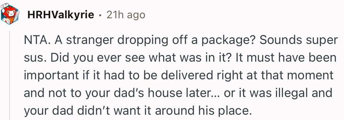 “A stranger dropping off a package? Sounds super suspicious. Did you ever see what was in it?”