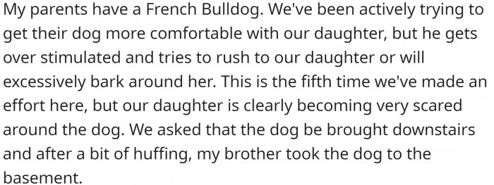 OP's parents had a French Bulldog, and the family had been trying to help the dog become more comfortable with their daughter, but he was getting overstimulated and trying to rush to her or bark excessively.