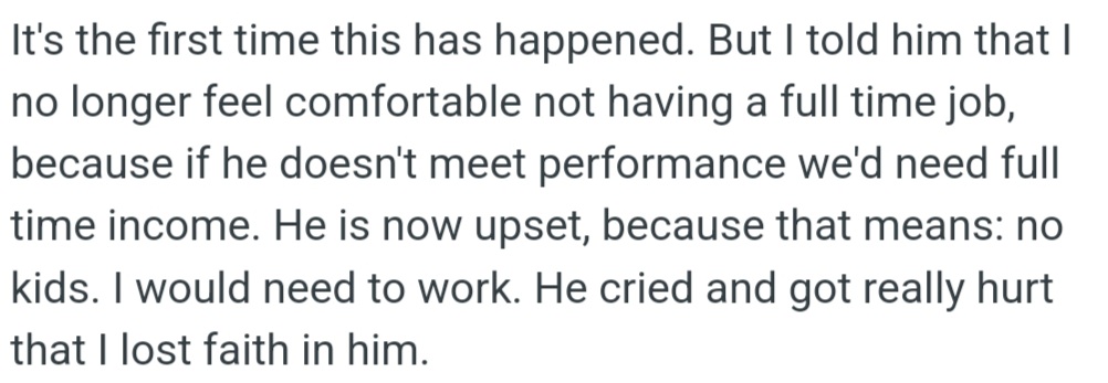 However, OP feels a sudden need for a stable income, which means putting parenthood on hold. This upsets her husband, who perceives that OP has lost confidence in him.
