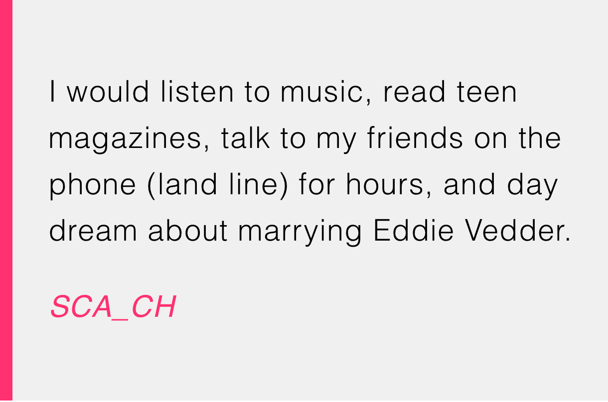 SCA_CH confesses to hours of phone calls and dreaming of a life with Eddie Vedder. Ah, the teenage fantasies!