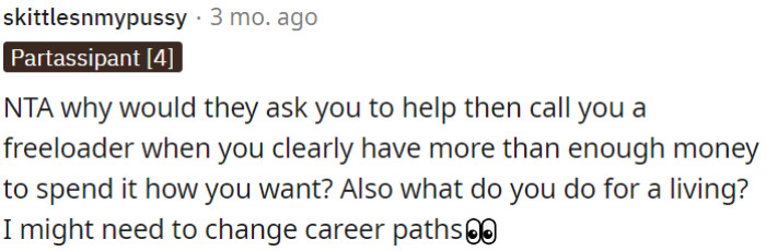 It's odd that OP is labeled a freeloader despite having the financial means to support himself.