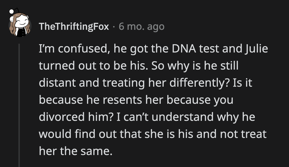 Redditors wanted clarity as to why OP's ex-husband is so distant from Julie despite the certainty that she is his daughter.