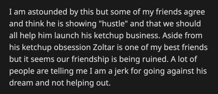 Their friends respect Zoltar's hustle and took his side, which made OP question whether he acted like a jerk for going against his friend's ketchup dreams