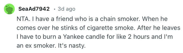 “NTA. I have a friend who is a chain smoker. When he comes over he stinks of cigarette smoke.”