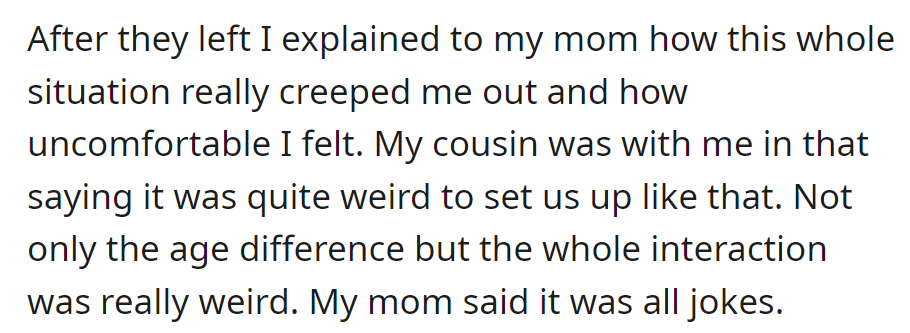 OP felt creeped out and uncomfortable after the colleague's strange setup attempt, but their mom dismissed it as a joke.