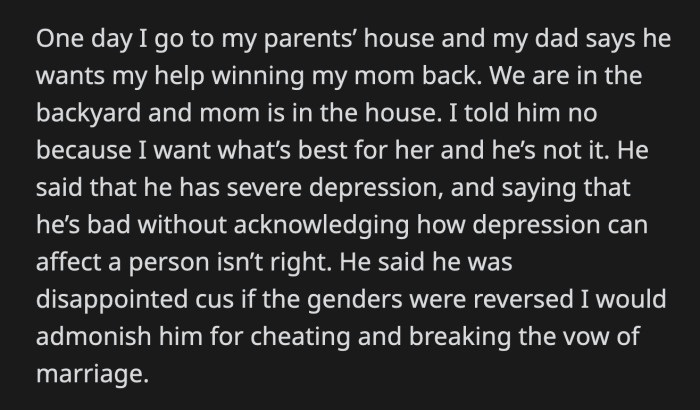 OP knows how hard her dad has been trying to win her mom back, so she agreed to a compromise. She told her dad that she wouldn't help him, but she would not interfere with his plans and promised to stop discussing him with her mom.