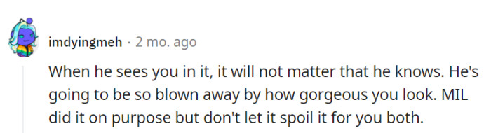 Prior knowledge won't matter when he's left speechless by her in that dress. MIL may have tried, but don't let her rain on the parade.