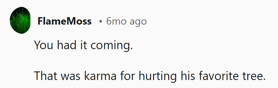 That seems like karma's playful payback for her leaf-pulling escapades!
