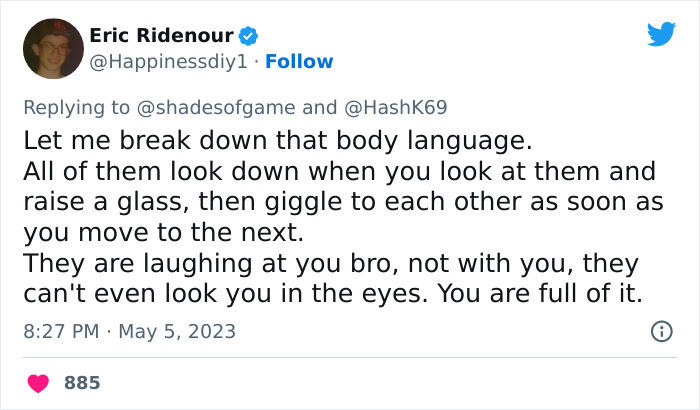“They are laughing at you, bro, not with you; they can't even look you in the eyes. You are full of it.”