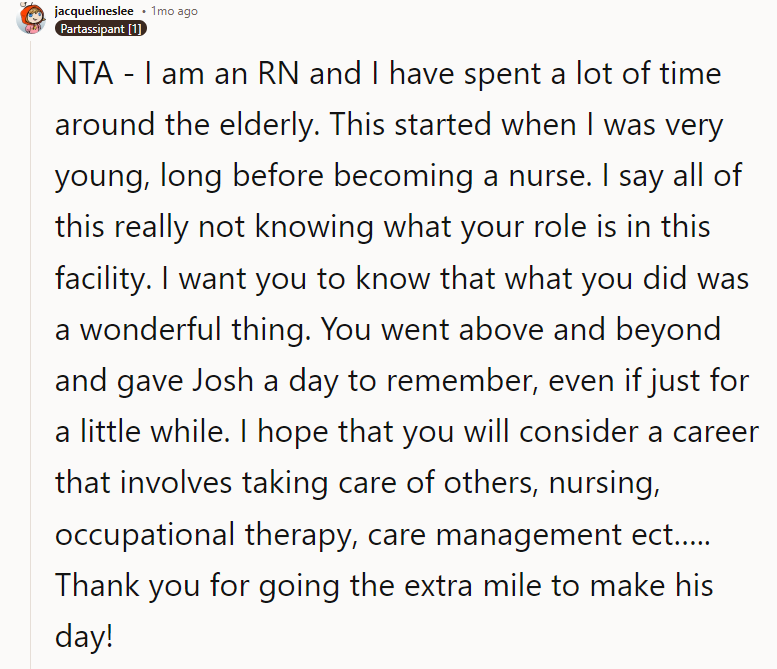 I hope that you will consider a career that involves taking care of others, such as nursing, occupational therapy, care management, etc.
