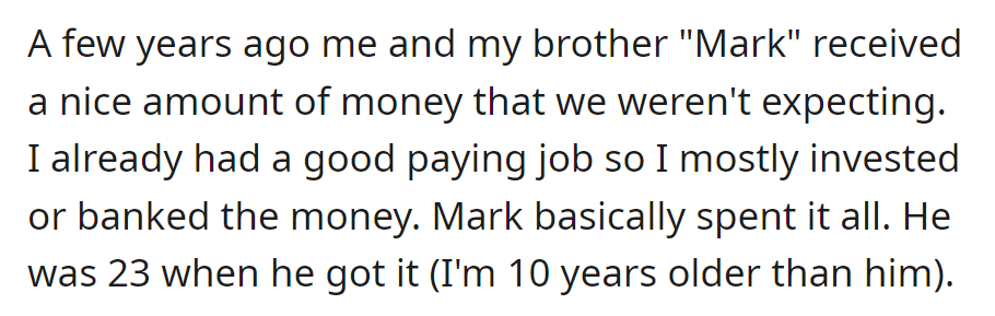 OP received unexpected money, which they invested wisely, while younger brother Mark, 23, spent it all.