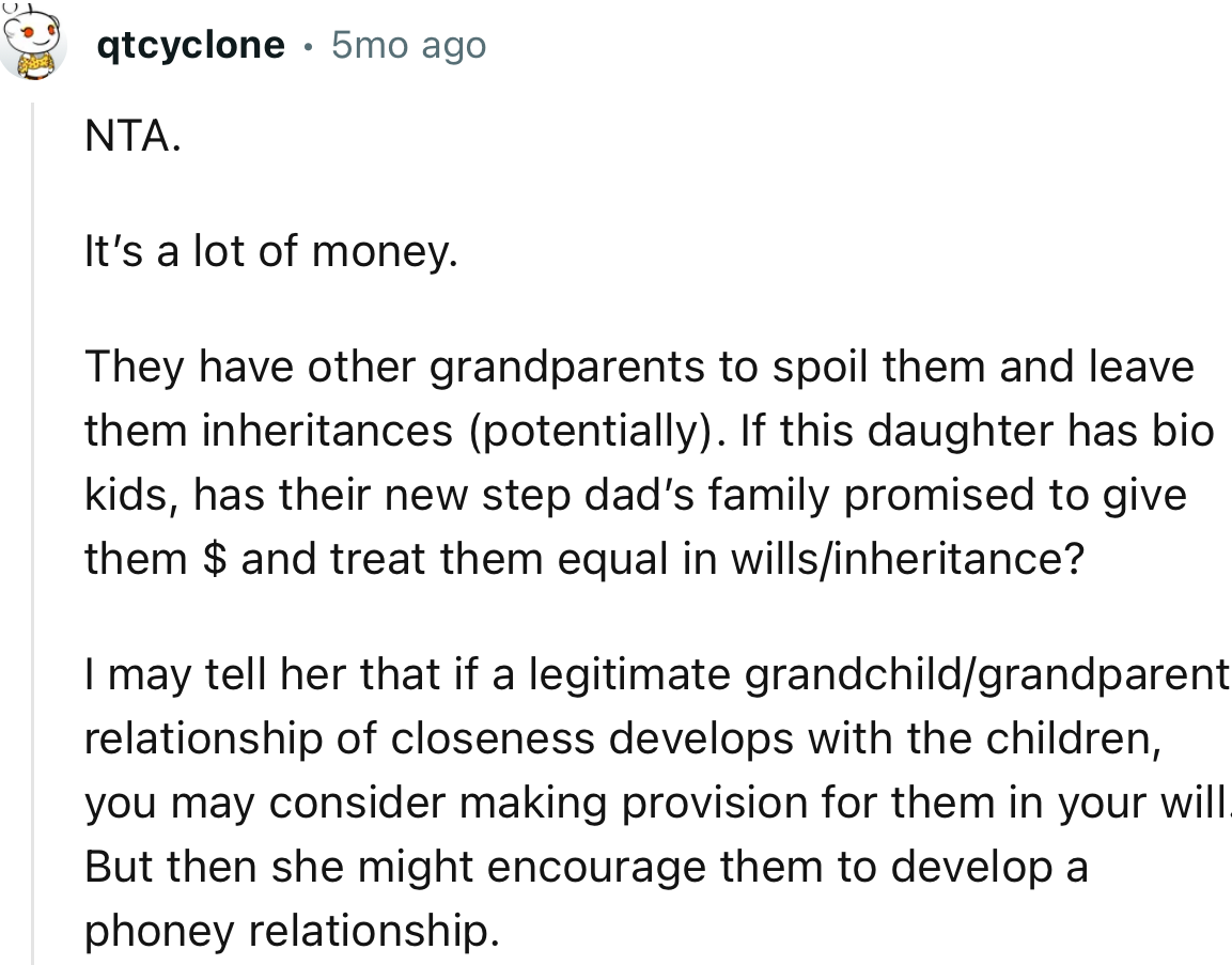 “NTA. It’s a lot of money. They have other grandparents to spoil them and leave them inheritances.”