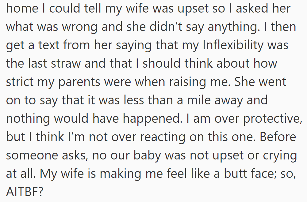 Wife upset at home, accuses OP of being inflexible and overprotective about using a car seat for a short trip. OP feels criticized and wonders if they are overreacting.