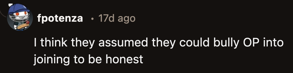 Maybe they ignored everything he said because they thought they could manipulate him into doing the activities they planned for the family.