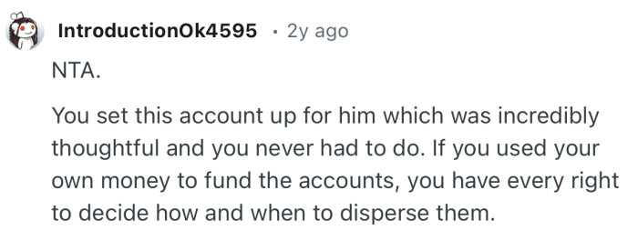 “NTA. You set this account up for him which was incredibly thoughtful and you never had to do.”
