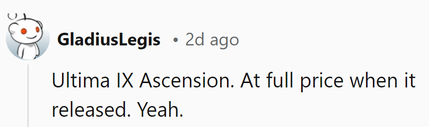 Bought Ultima IX Ascension at full price upon release. Let's just say it was a costly mistake.