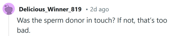 He's just a sperm donor at this point.