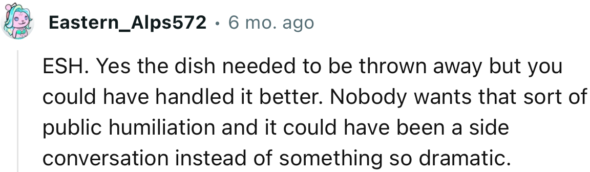 “ESH. Yes, the dish needed to be thrown away but you could have handled it better.”