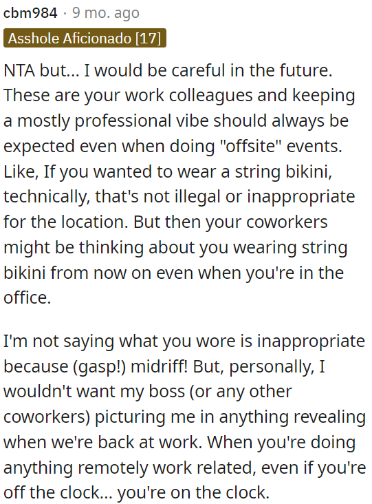 While there may not be specific dress code rules, it's advisable to avoid attire that could leave a lasting impression on coworkers.