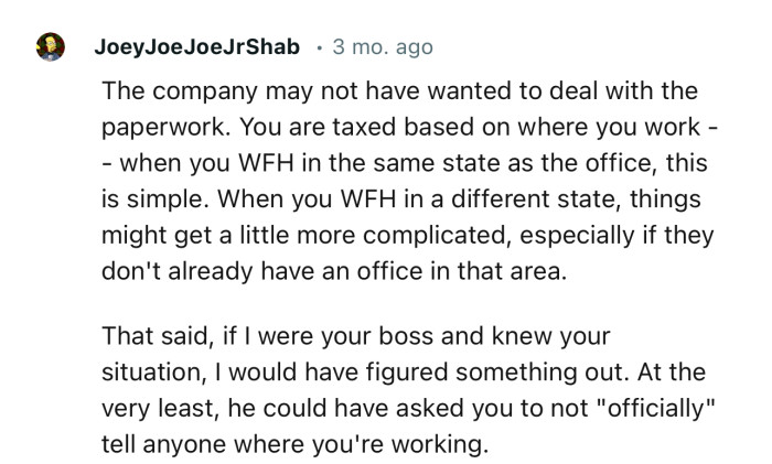 “The company may not have wanted to deal with the paperwork. You are taxed based on where you work.”