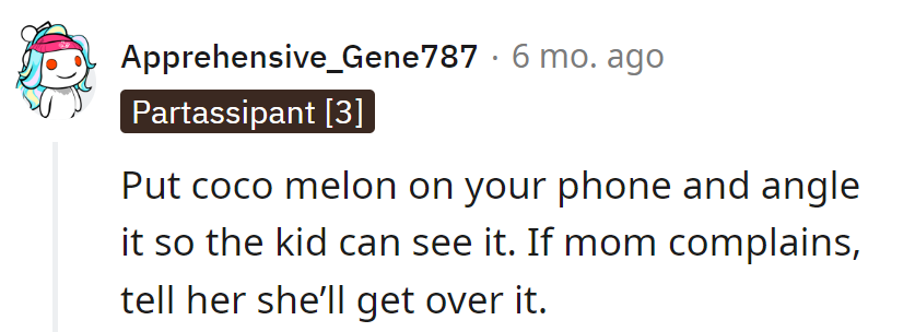 Strategically angle Cocomelon on their phone for the kid's amusement. If mom protests, simply assure her, 'They'll get over it.'