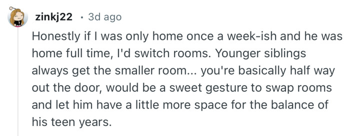 “Honestly if I was only home once a week-ish and he was home full time, I'd switch rooms.”