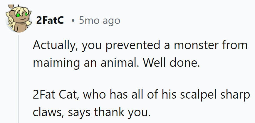 Thanks for thwarting the monster's maniacal plan! 2Fat Cat sends purrs of gratitude with all his sharp claws intact.
