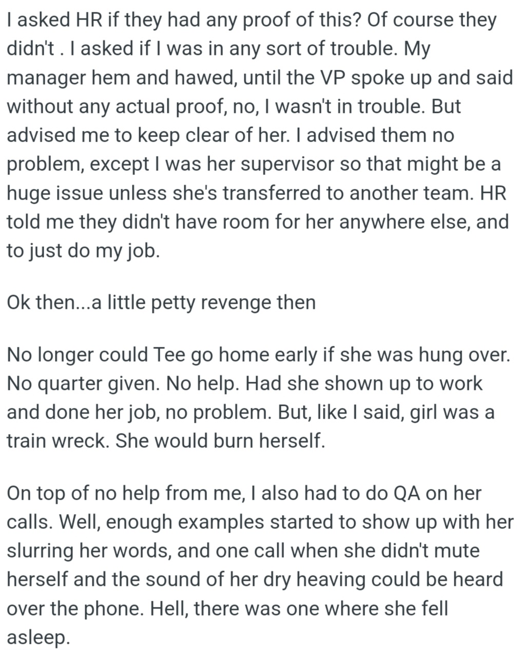 OP asked HR for evidence, but none existed. He was told to keep his distance and later discovered Tee's poor performance, including slurred speech and falling asleep on calls.