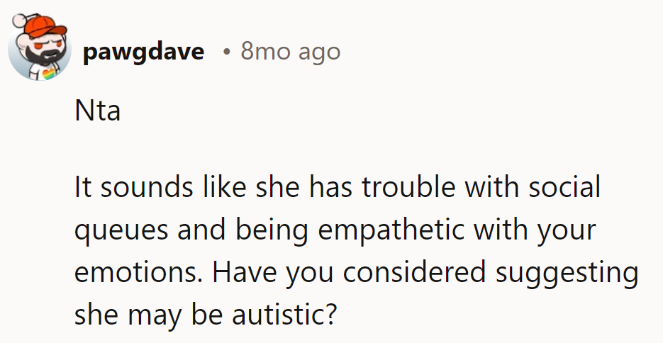 Maybe she's just rehearsing her empathy skills... with him as the unwitting co-star!