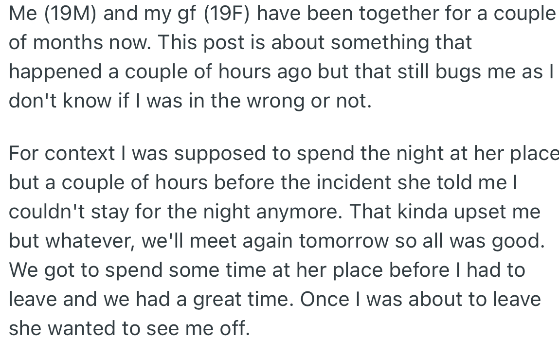 OP visited his girlfriend intending to stay the night; however, she declined, and they spent some time together before he left.