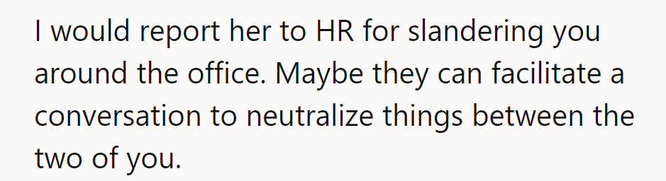 She should report her coworker to HR for slander; they might help mediate and resolve things.