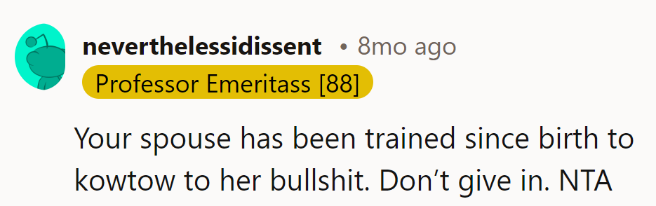 Don't let her turn the spouse into a trained poodle. Stand tall, NTA!