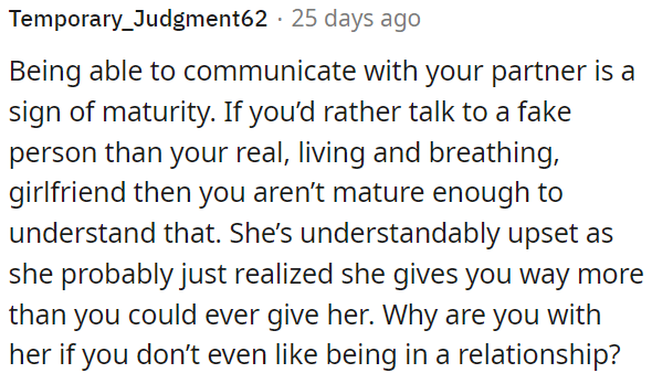 Choosing to communicate with a fake persona over your real partner reflects immaturity and disregard for the relationship's value.