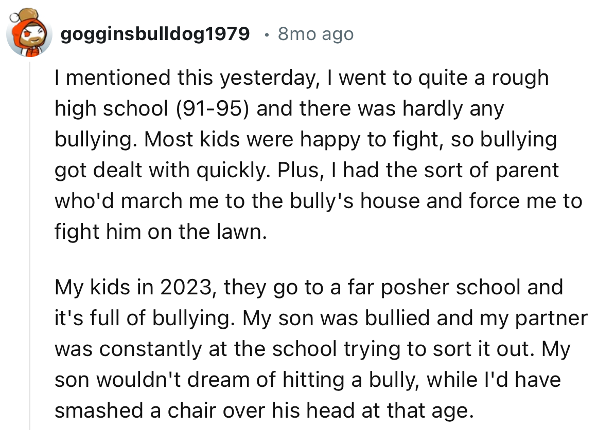 “My son wouldn't dream of hitting a bully, while I'd have smashed a chair over his head at that age.”