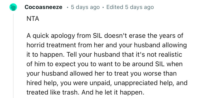 “A quick apology from SIL doesn't erase the years of horrid treatment from her, and your husband allowing it to happen.”