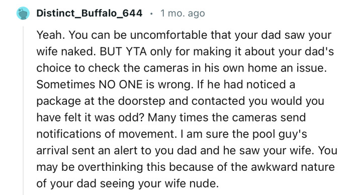 “Many times, the cameras send notifications of movement. I am sure the pool guy's arrival sent an alert to your dad.”