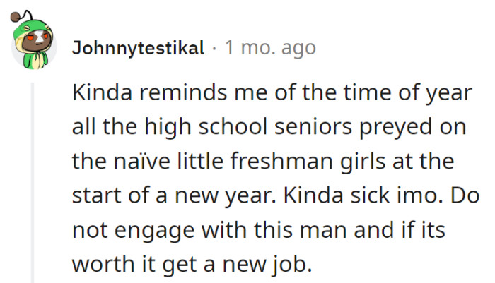 The situation gives off a high school vibe with seniors targeting freshmen—pretty sick. Best advice: steer clear or find a new gig if it's worth it!