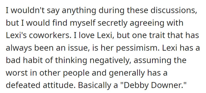 Silently aligning with Lexi's coworkers, this person loves her but grapples with her consistent negativity, often assuming the worst, earning her the title of a 